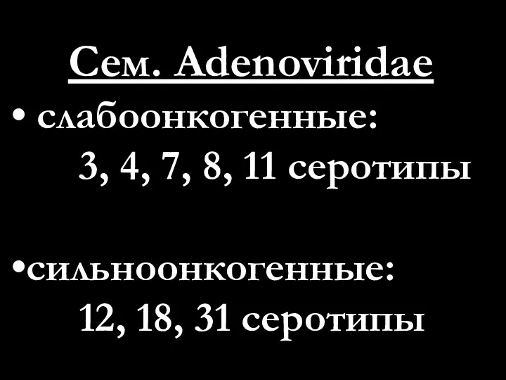 Сем. Adenoviridae слабоонкогенные: 3, 4, 7, 8, 11 серотипы сильноонкогенные: 12, 18, 31 серотипы