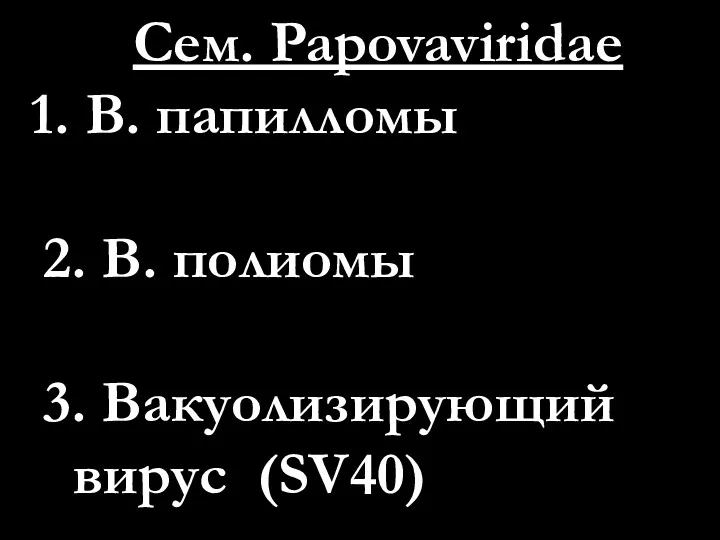 Сем. Papovaviridae В. папилломы 2. В. полиомы 3. Вакуолизирующий вирус (SV40)