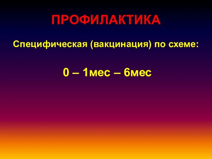 ПРОФИЛАКТИКА Специфическая (вакцинация) по схеме: 0 – 1мес – 6мес