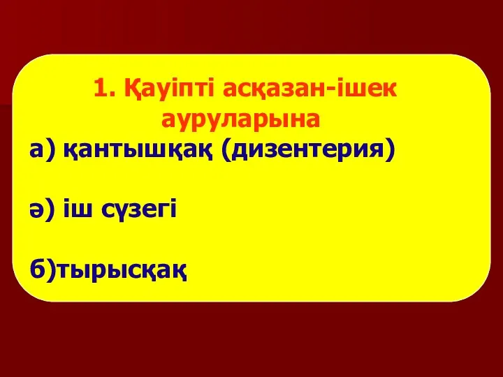 1. Қауіпті асқазан-ішек ауруларына а) қантышқақ (дизентерия) ә) іш сүзегі б)тырысқақ