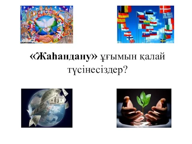 «Жаһандану» ұғымын қалай түсінесіздер?