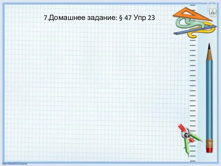 7.Домашнее задание: § 47 Упр 23