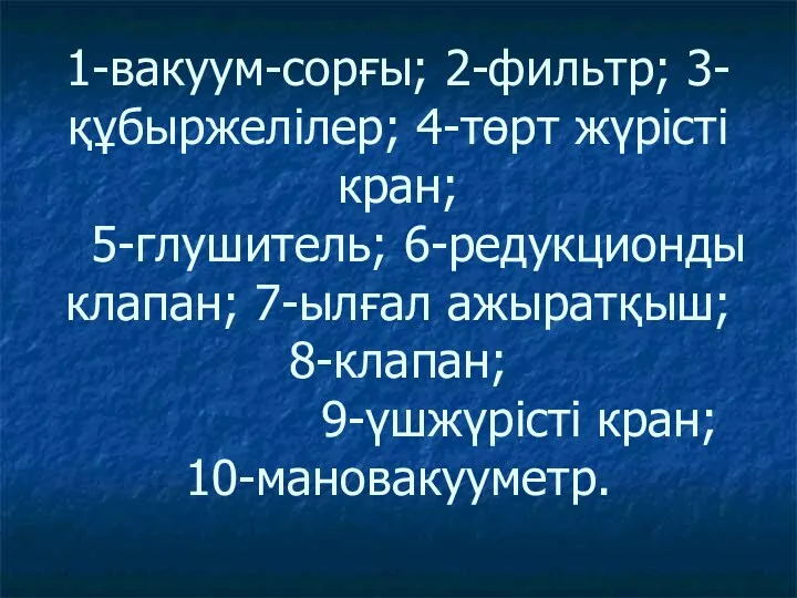 1-вакуум-сорғы; 2-фильтр; 3-құбыржелілер; 4-төрт жүрісті кран; 5-глушитель; 6-редукционды клапан; 7-ылғал ажыратқыш; 8-клапан; 9-үшжүрісті кран; 10-мановакууметр.