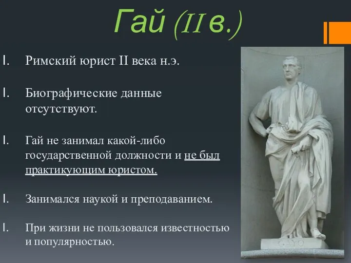 Римский юрист II века н.э. Биографические данные отсутствуют. Гай не занимал какой-либо государственной