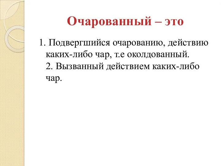 Очарованный – это 1. Подвергшийся очарованию, действию каких-либо чар, т.е околдованный. 2. Вызванный действием каких-либо чар.