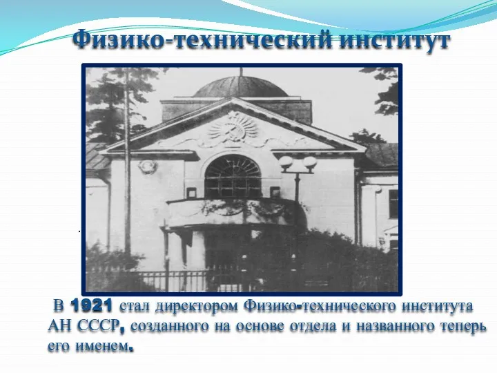. Физико-технический институт В 1921 стал директором Физико-технического института АН СССР, созданного на
