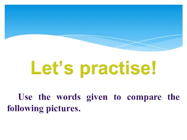 Use the words given to compare the following pictures.