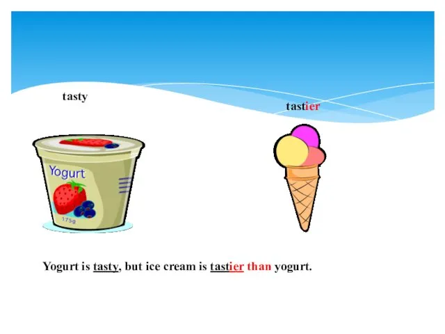 tasty tastier Yogurt is tasty, but ice cream is tastier than yogurt.