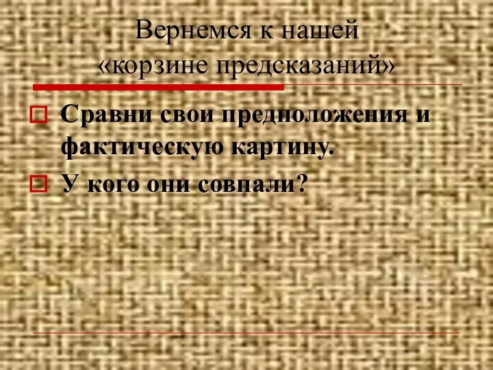 Вернемся к нашей «корзине предсказаний» Сравни свои предположения и фактическую картину. У кого они совпали?