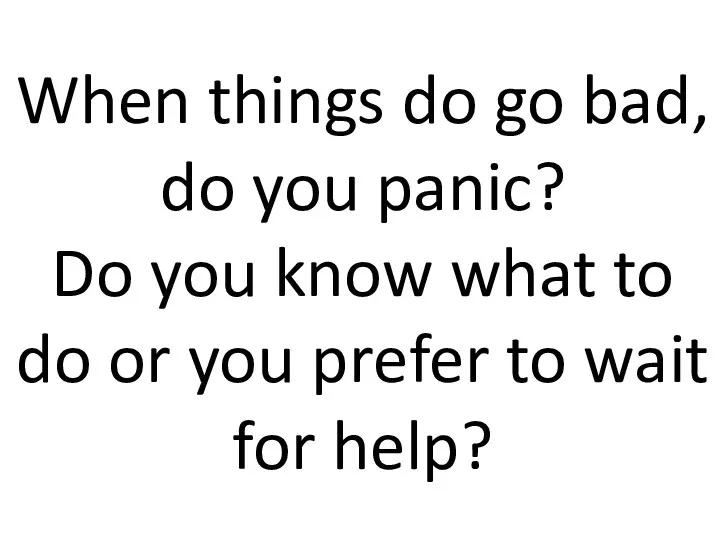 When things do go bad, do you panic? Do you