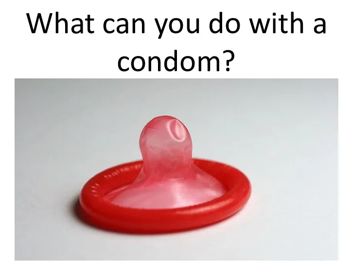 What can you do with a condom?