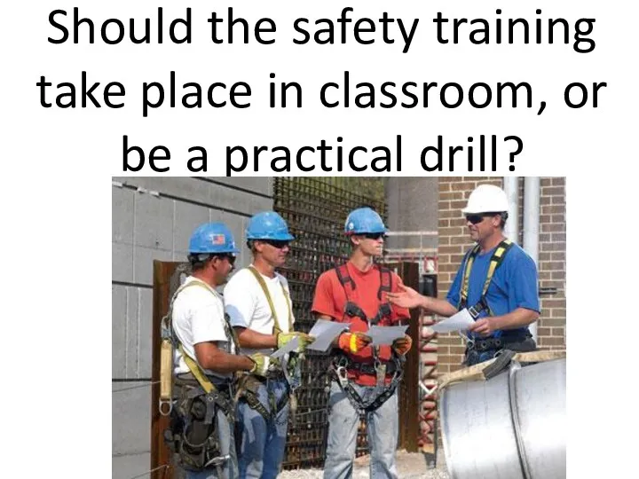 Should the safety training take place in classroom, or be a practical drill?