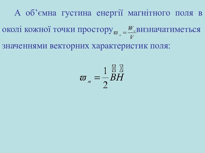 А об’ємна густина енергії магнітного поля в околі кожної точки простору визначатиметься значеннями векторних характеристик поля: