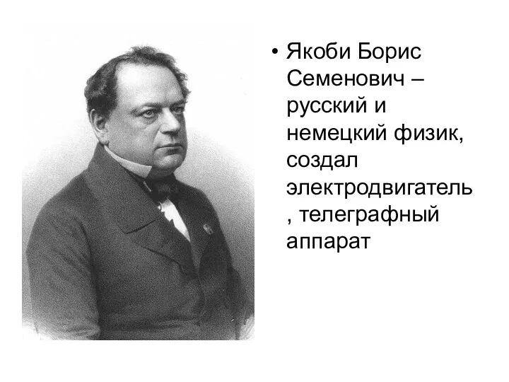 Якоби Борис Семенович – русский и немецкий физик, создал электродвигатель, телеграфный аппарат
