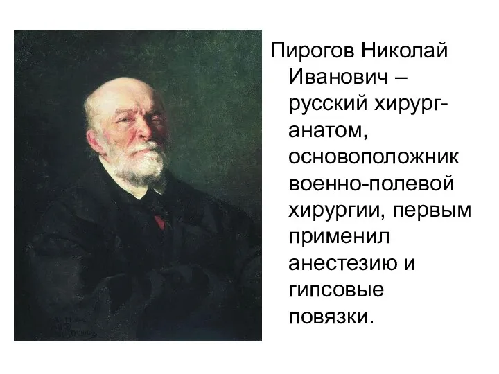 Пирогов Николай Иванович – русский хирург-анатом, основоположник военно-полевой хирургии, первым применил анестезию и гипсовые повязки.