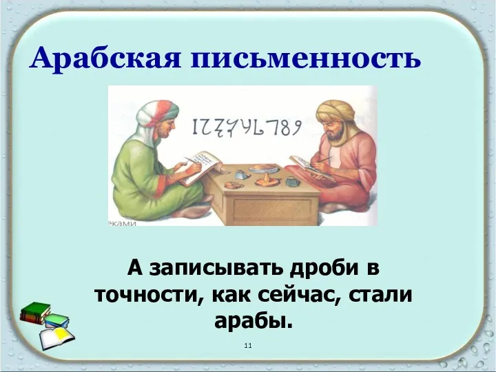 Арабская письменность А записывать дроби в точности, как сейчас, стали арабы. 11