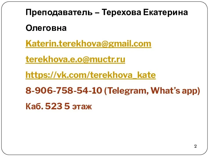 Преподаватель – Терехова Екатерина Олеговна Katerin.terekhova@gmail.com terekhova.e.o@muctr.ru https://vk.com/terekhova_kate 8-906-758-54-10 (Telegram, What’s app) Каб. 523 5 этаж