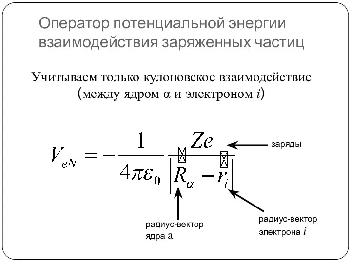 Оператор потенциальной энергии взаимодействия заряженных частиц Учитываем только кулоновское взаимодействие (между ядром α и электроном i)