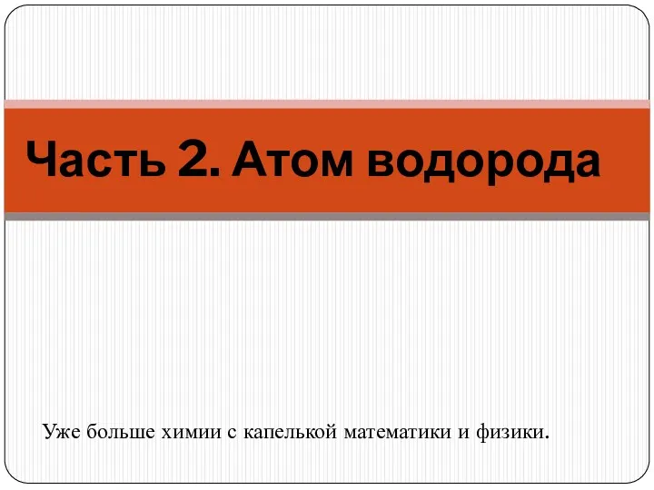 Часть 2. Атом водорода Уже больше химии с капелькой математики и физики.