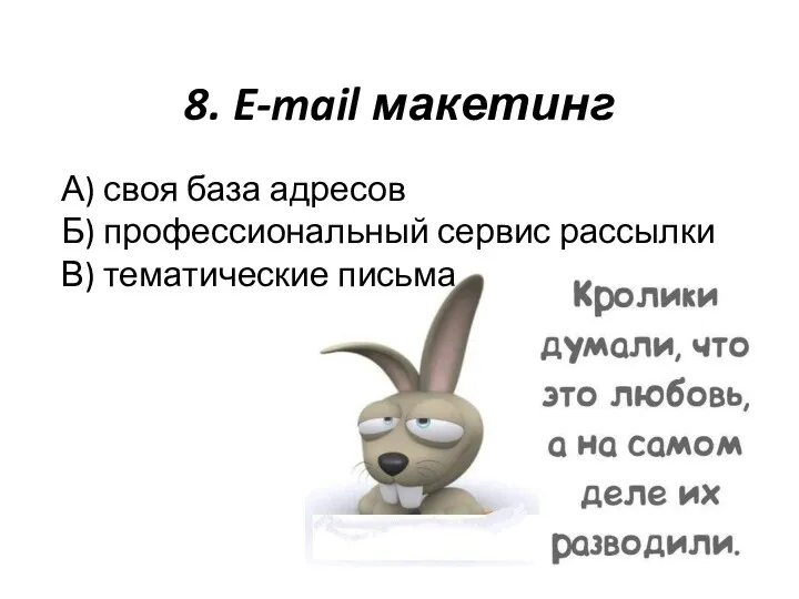 8. E-mail макетинг А) своя база адресов Б) профессиональный сервис рассылки В) тематические письма