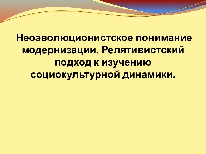 Неоэволюционистское понимание модернизации. Релятивистский подход к изучению социокультурной динамики.