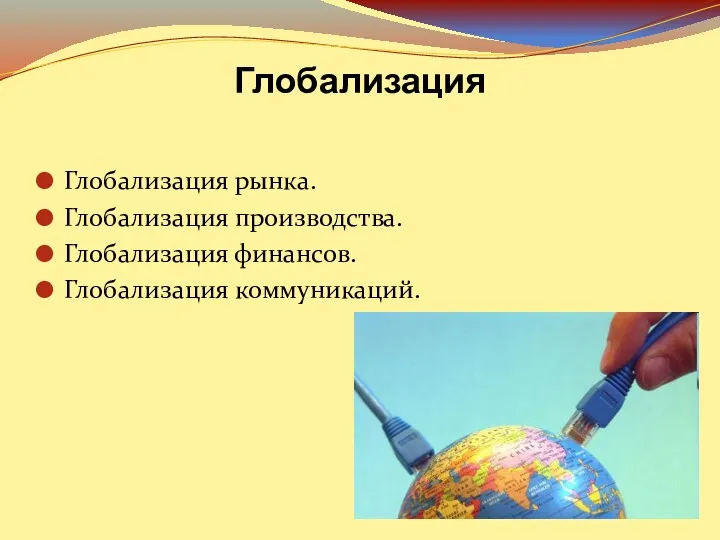 Глобализация Глобализация рынка. Глобализация производства. Глобализация финансов. Глобализация коммуникаций.