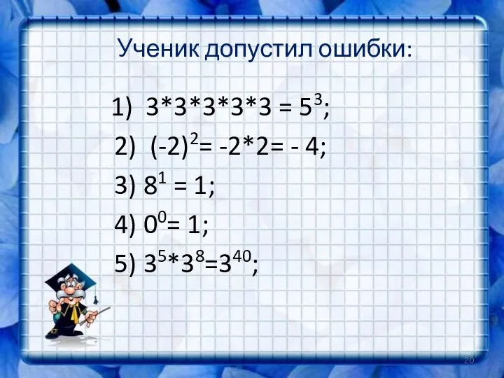 Ученик допустил ошибки: 1) 3*3*3*3*3 = 53; 2) (-2)2= -2*2= - 4; 3)