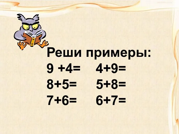 Реши примеры: 9 +4= 4+9= 8+5= 5+8= 7+6= 6+7=