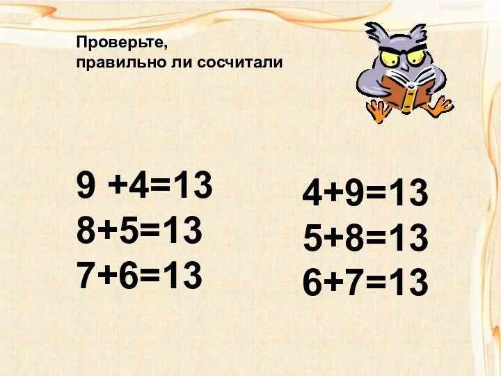 4+9=13 5+8=13 6+7=13 Проверьте, правильно ли сосчитали 9 +4=13 8+5=13 7+6=13