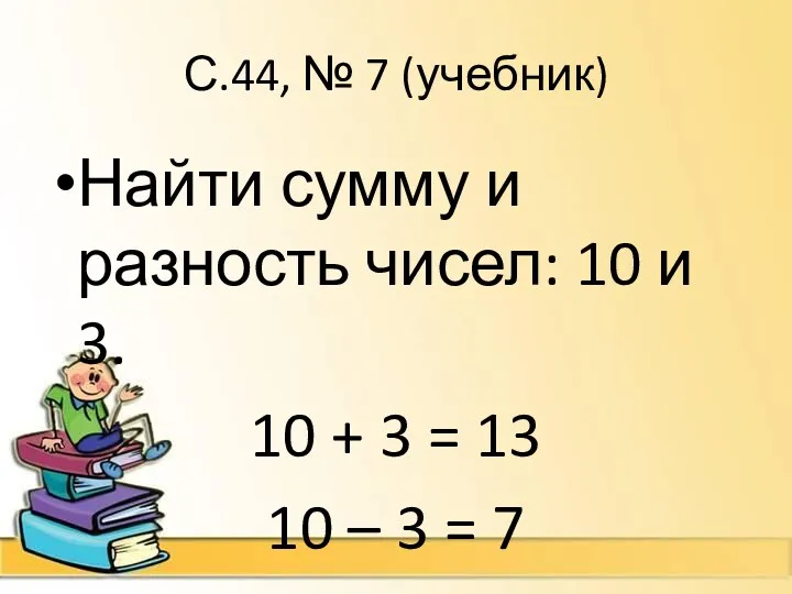 С.44, № 7 (учебник) Найти сумму и разность чисел: 10