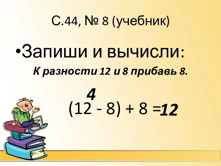 С.44, № 8 (учебник) Запиши и вычисли: К разности 12