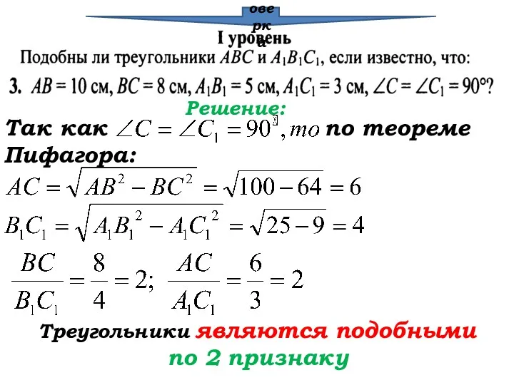 Проверка Решение: Так как по теореме Пифагора: Треугольники являются подобными по 2 признаку