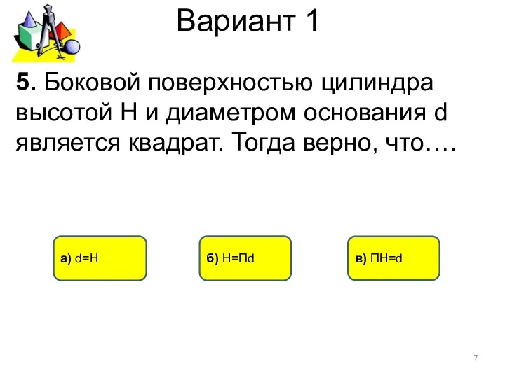 Вариант 1 б) H=Пd а) d=H 5. Боковой поверхностью цилиндра