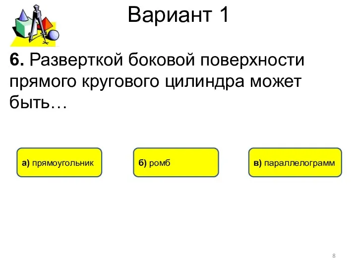 Вариант 1 а) прямоугольник в) параллелограмм б) ромб 6. Разверткой