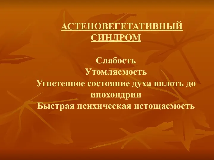 АСТЕНОВЕГЕТАТИВНЫЙ СИНДРОМ Слабость Утомляемость Угнетенное состояние духа вплоть до ипохондрии Быстрая психическая истощаемость