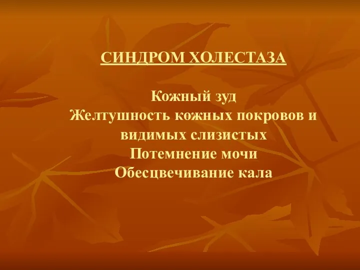 СИНДРОМ ХОЛЕСТАЗА Кожный зуд Желтушность кожных покровов и видимых слизистых Потемнение мочи Обесцвечивание кала