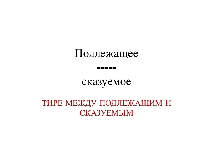 Подлежащее ----- сказуемое ТИРЕ МЕЖДУ ПОДЛЕЖАЩИМ И СКАЗУЕМЫМ