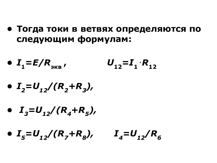 Тогда токи в ветвях определяются по следующим формулам: I1=E/Rэкв , U12=I1⋅R12 I2=U12/(R2+R3), I3=U12/(R4+R5), I5=U12/(R7+R8), I4=U12/R6