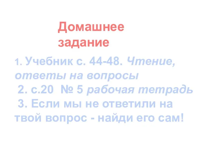 1. Учебник с. 44-48. Чтение, ответы на вопросы 2. с.20 № 5 рабочая