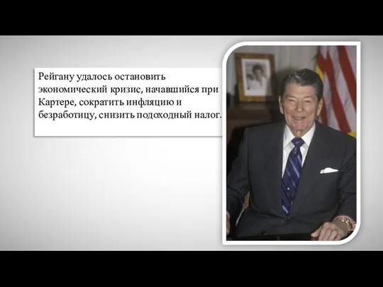 Рейгану удалось остановить экономический кризис, начавшийся при Картере, сократить инфляцию и безработицу, снизить подоходный налог.