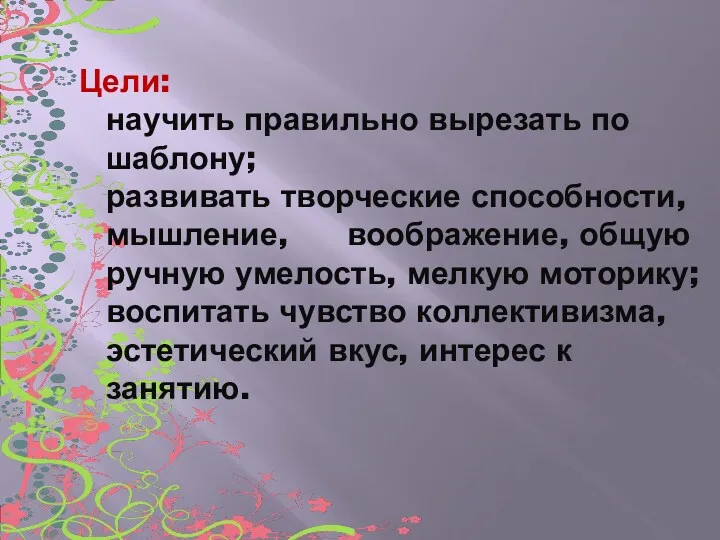 Цели: научить правильно вырезать по шаблону; развивать творческие способности, мышление, воображение, общую ручную