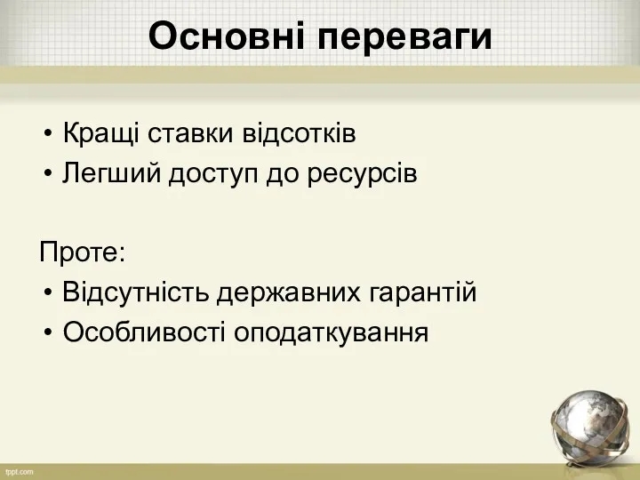 Основні переваги Кращі ставки відсотків Легший доступ до ресурсів Проте: Відсутність державних гарантій Особливості оподаткування