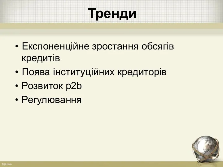 Тренди Експоненційне зростання обсягів кредитів Поява інституційних кредиторів Розвиток р2b Регулювання