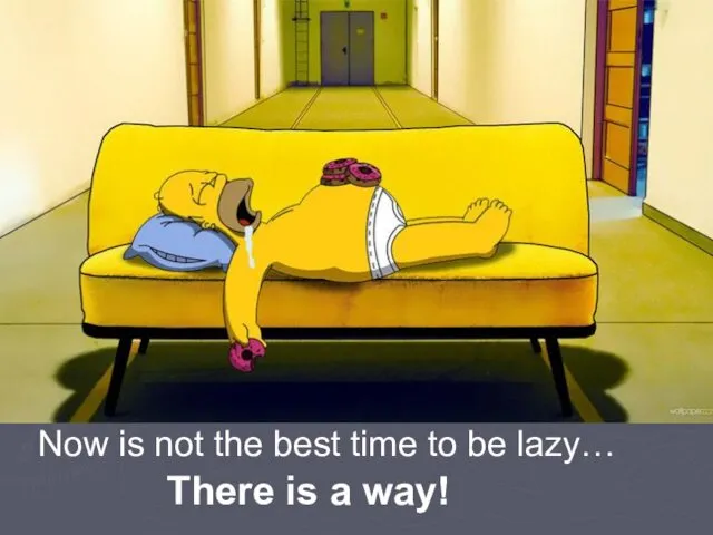 Now is not the best time to be lazy… There is a way!