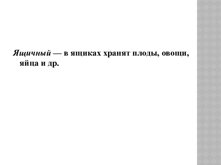 Ящичный — в ящиках хранят плоды, овощи, яйца и др.