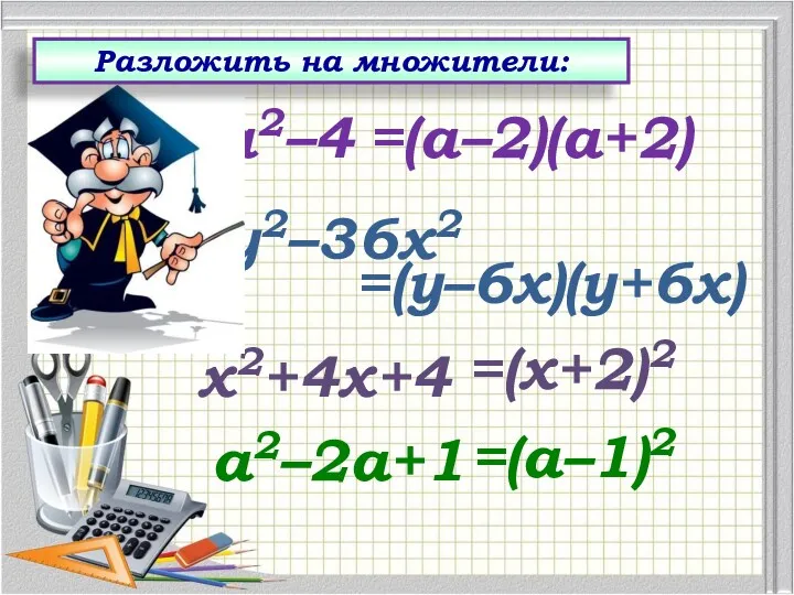 =(а–2)(а+2) а2–4 =(у–6х)(у+6х) у2–36х2 =(х+2)2 х2+4х+4 =(а–1)2 а2–2а+1 Разложить на множители: