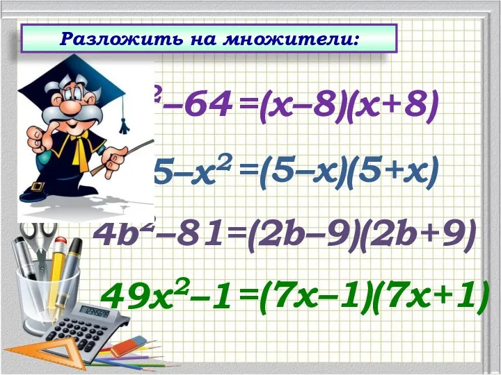 =(х–8)(х+8) х2–64 =(5–х)(5+х) 25–х2 =(2b–9)(2b+9) 4b2–81 =(7х–1)(7х+1) 49х2–1 Разложить на множители: