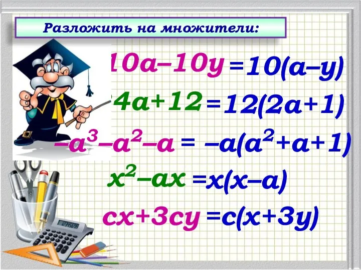 10а–10у =10(а–у) 24а+12 =12(2а+1) = –а(а2+а+1) х2–ах =х(х–а) сх+3су =с(х+3у) Разложить на множители: –а3–а2–а