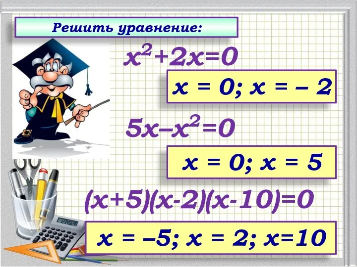 (х+5)(х-2)(х-10)=0 5х–х2=0 х2+2х=0 Решить уравнение: х = 0; х =