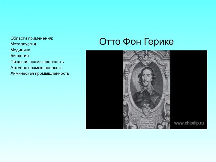 Области применения: Металлургия Медицина Биология Пищевая промышленность Атомная промышленность Химическая промышленность Отто Фон Герике